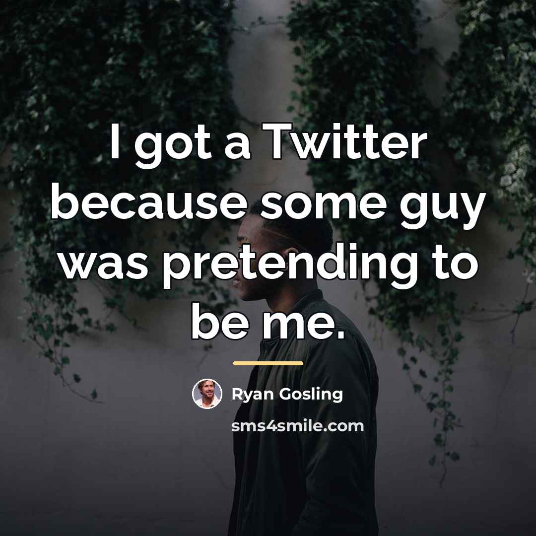 “I got a Twitter because some guy was pretending to…” quote by Ryan Gosling