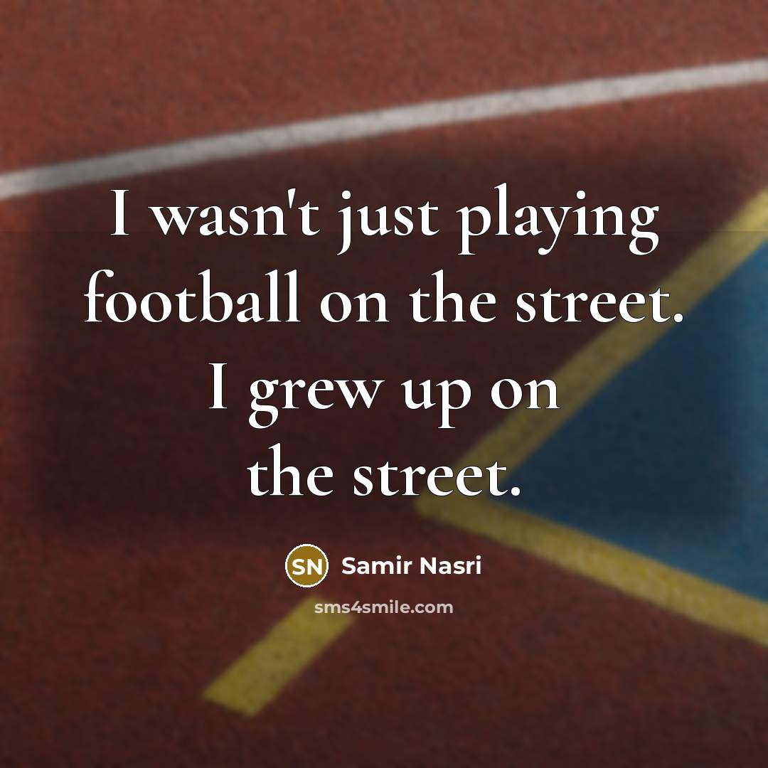 “I wasn't just playing football on the street. I grew…” quote by Samir Nasri