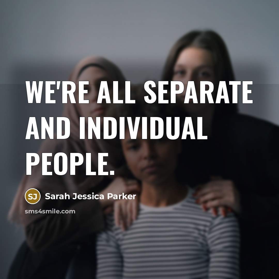 “We're all separate and individual people.” quote by Sarah Jessica Parker