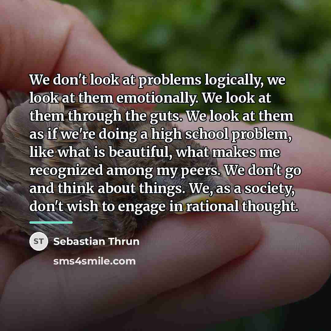 “We don't look at problems logically, we look at them…” quote by Sebastian Thrun