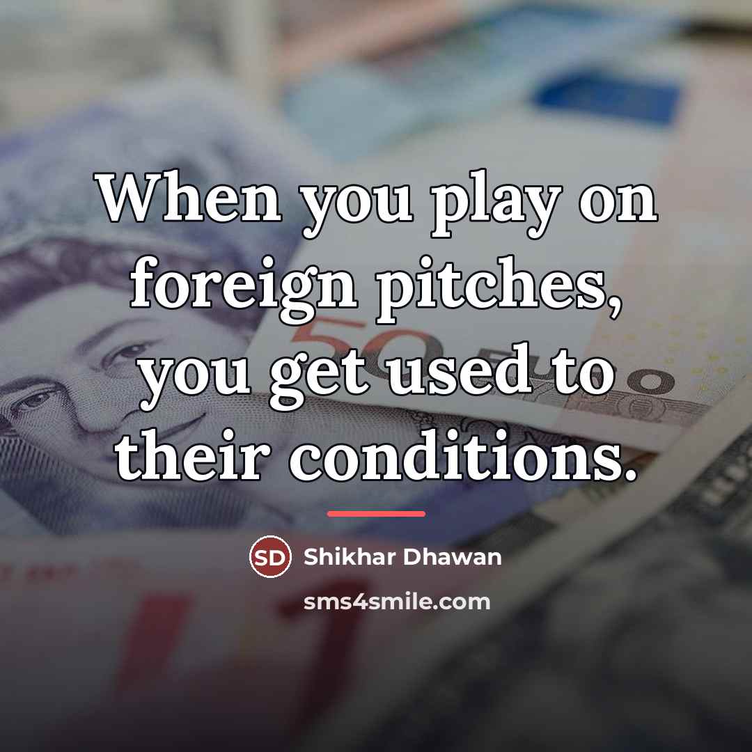 “When you play on foreign pitches, you get used to…” quote by Shikhar Dhawan