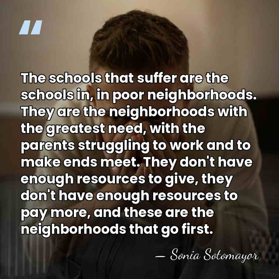 The schools that suffer are the schools in, in poor neighborhoods. They&hellip; - Sonia Sotomayor