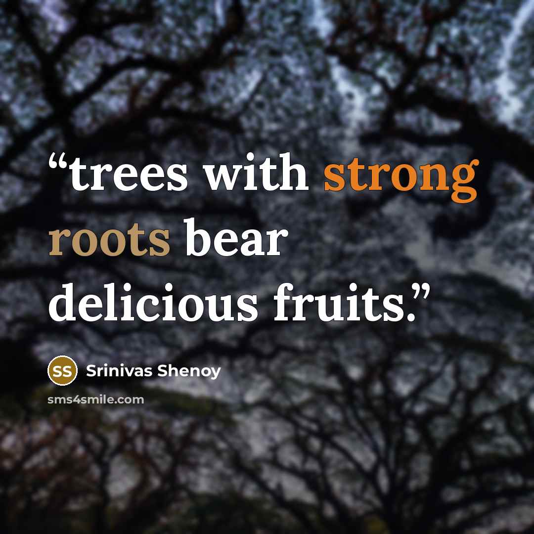 “trees with strong roots bear delicious fruits.” quote by Srinivas Shenoy