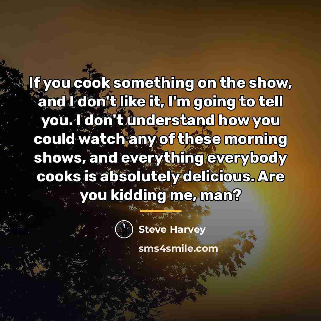 “If you cook something on the show, and I don't…” quote by Steve Harvey