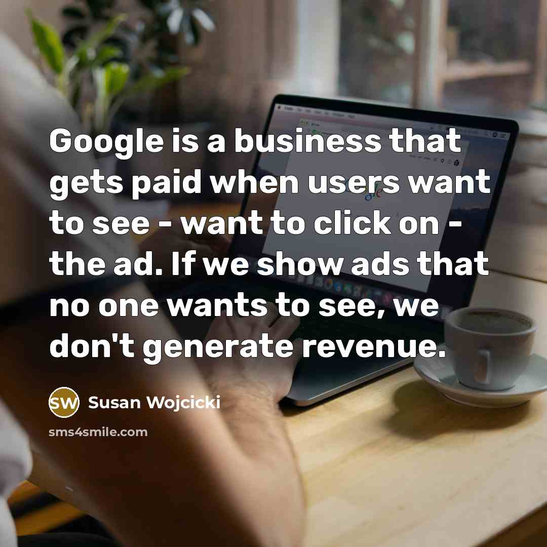 “Google is a business that gets paid when users want…” quote by Susan Wojcicki