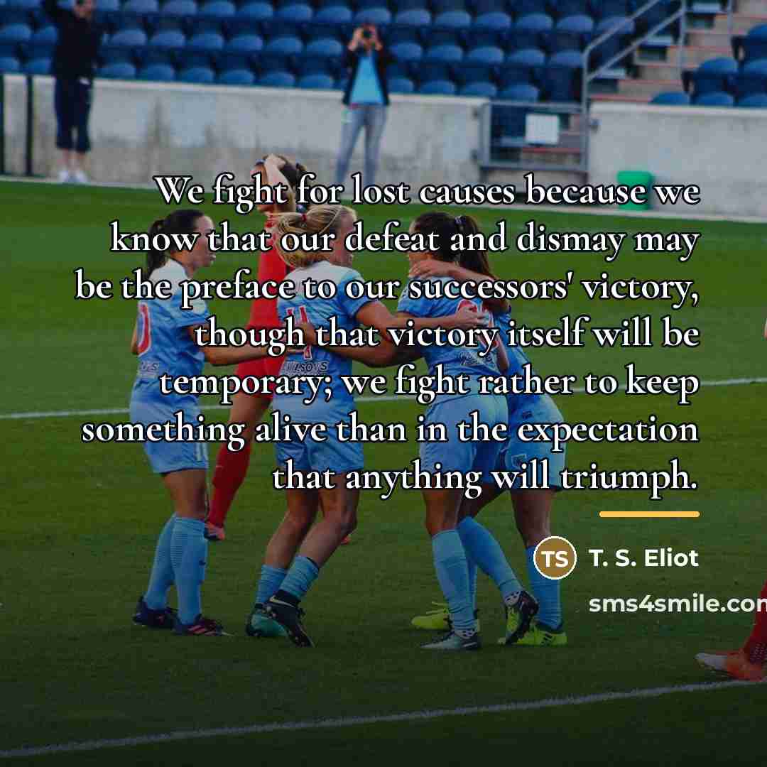 “We fight for lost causes because we know that our…” quote by T. S. Eliot