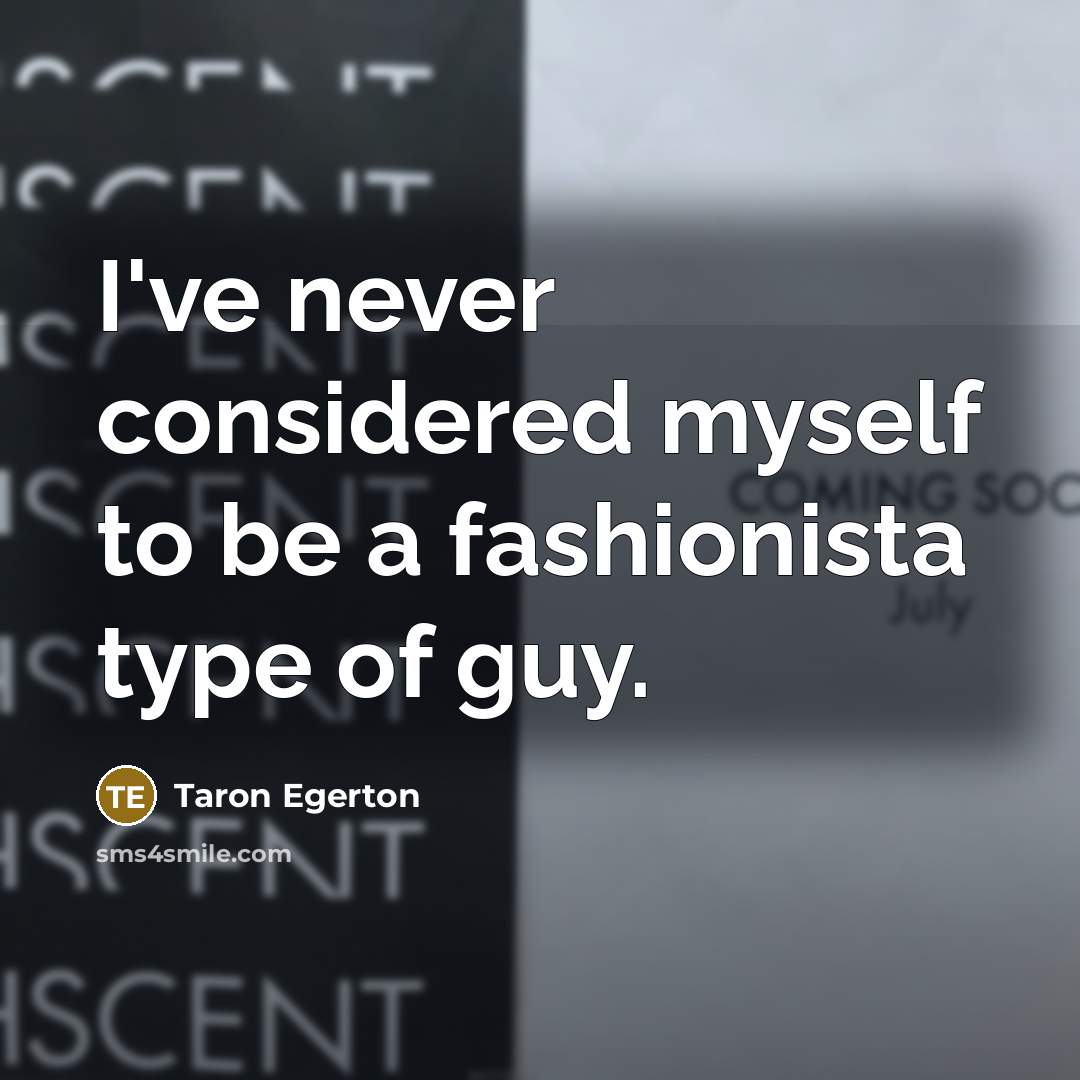 “I've never considered myself to be a fashionista type of…” quote by Taron Egerton