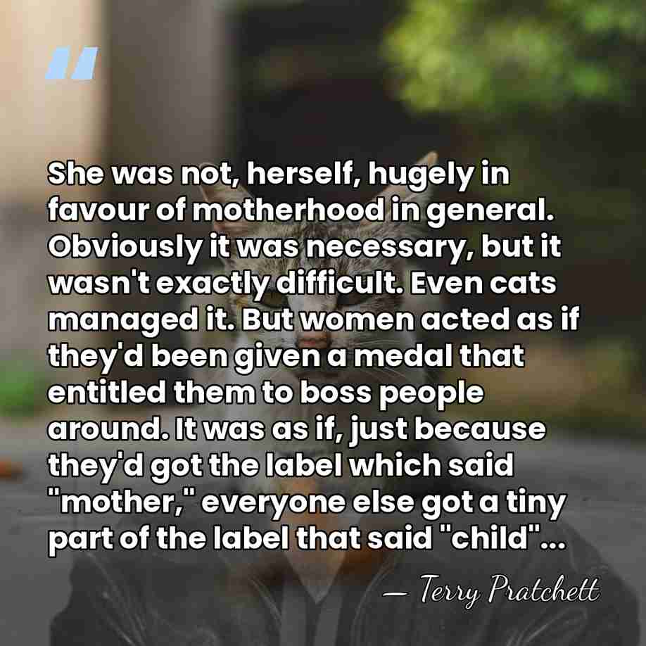 She was not, herself, hugely in favour of motherhood in general. Obviously&hellip; - Terry Pratchett