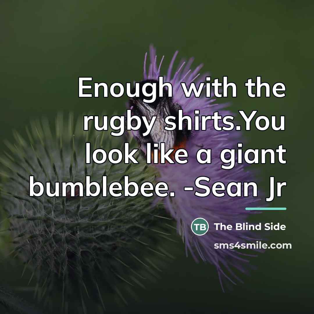 “Enough with the rugby shirts.You look like a giant bumblebee.…” quote by The Blind Side