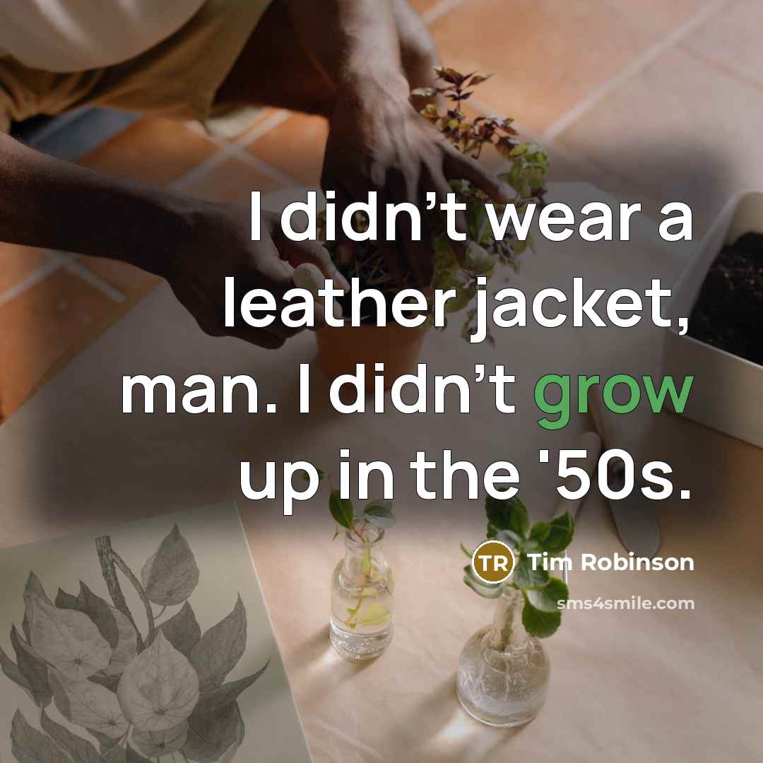 “I didn't wear a leather jacket, man. I didn't grow…” quote by Tim Robinson