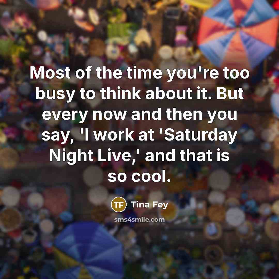 “Most of the time you're too busy to think about…” quote by Tina Fey