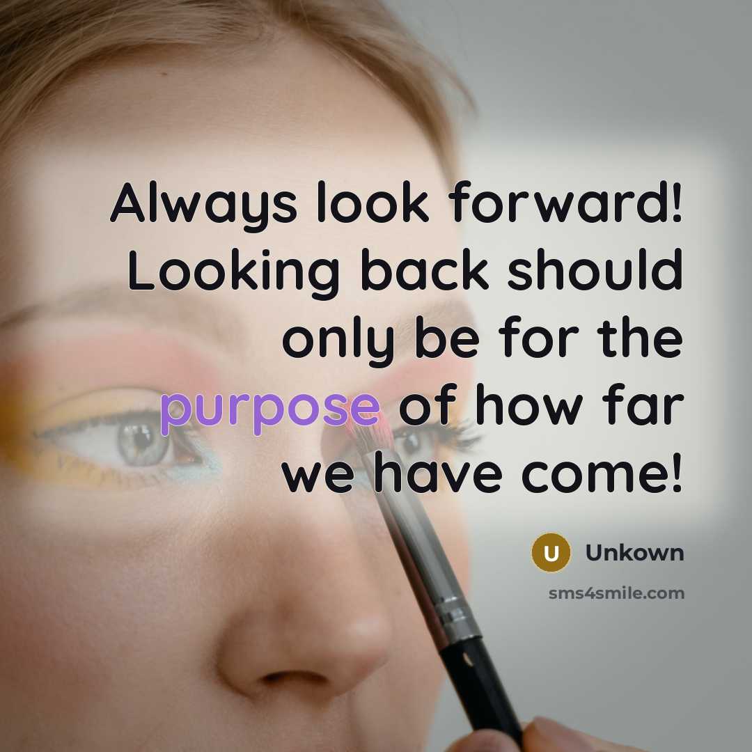 “Always look forward! Looking back should only be for the purpose of how far we have come!” quote by Unkown