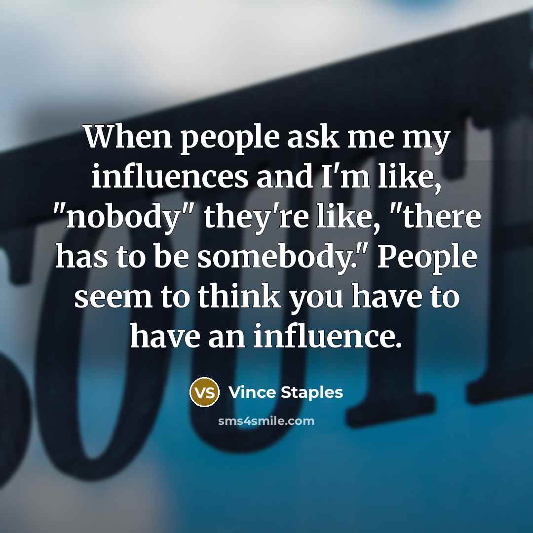 “When people ask me my influences and I'm like, "nobody"…” quote by Vince Staples