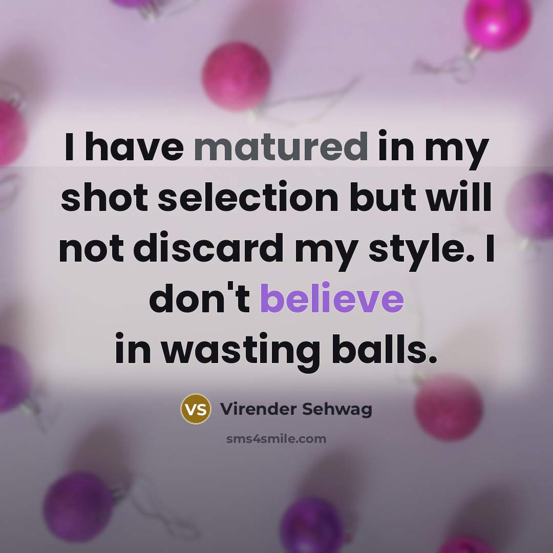 “I have matured in my shot selection but will not…” quote by Virender Sehwag