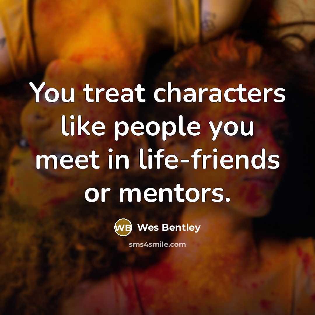 “You treat characters like people you meet in life-friends or mentors.” quote by Wes Bentley