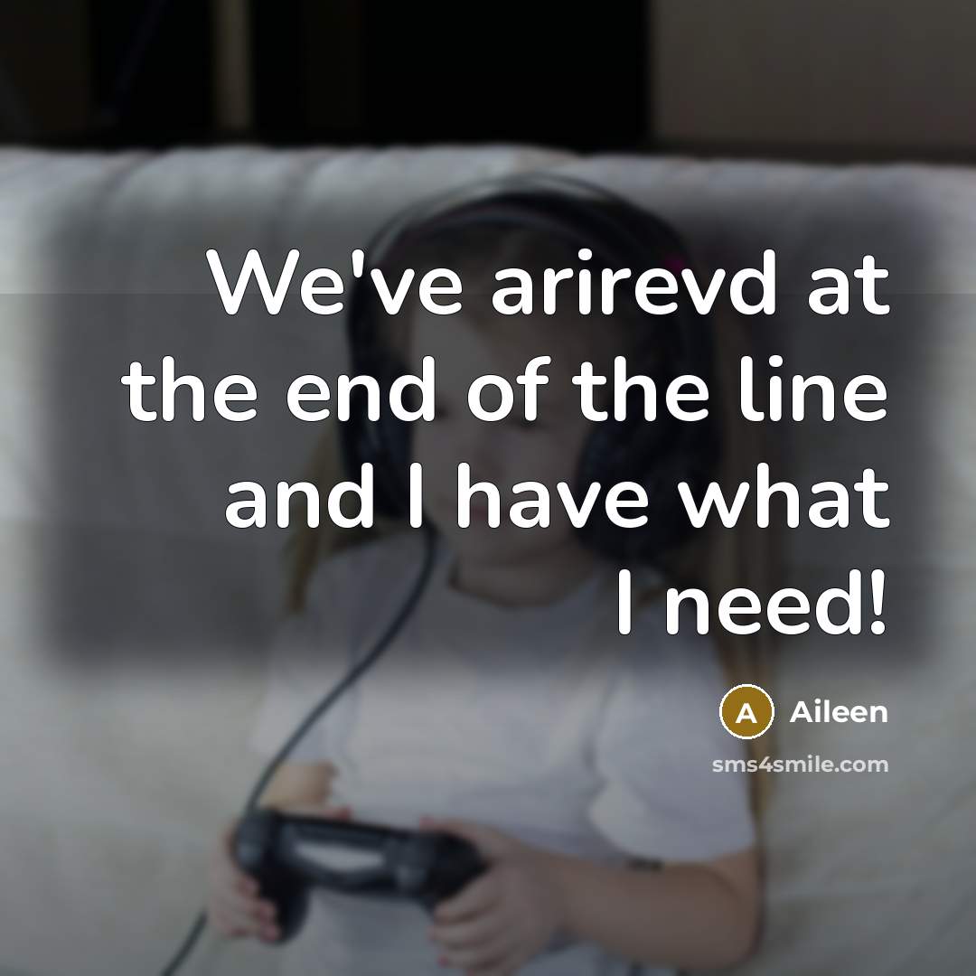 “We've arirevd at the end of the line and I have what I need!” quote by Aileen