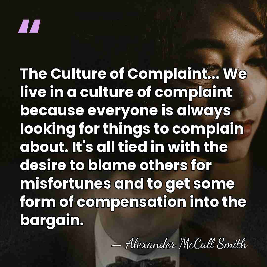 The Culture of Complaint... We live in a culture of complaint because&hellip; - Alexander McCall Smith