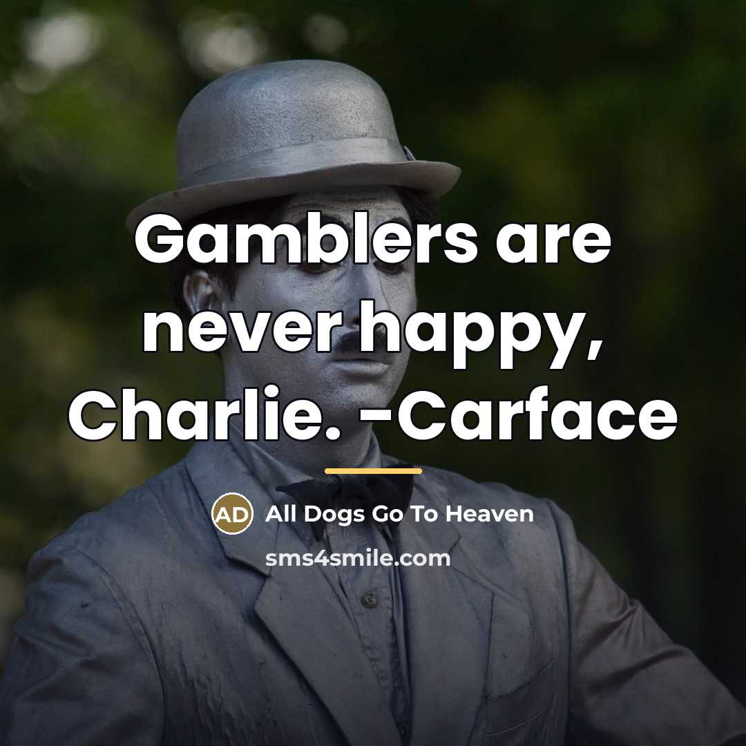 “Gamblers are never happy, Charlie. -Carface…” quote by All Dogs Go To Heaven