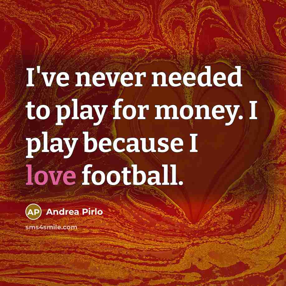 “I've never needed to play for money. I play because…” quote by Andrea Pirlo