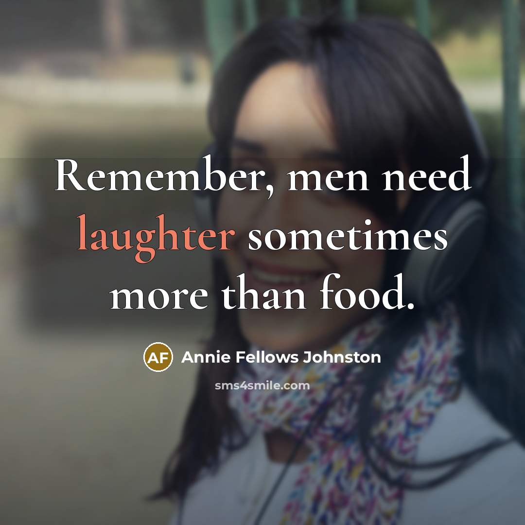 “Remember, men need laughter sometimes more than food.” quote by Annie Fellows Johnston
