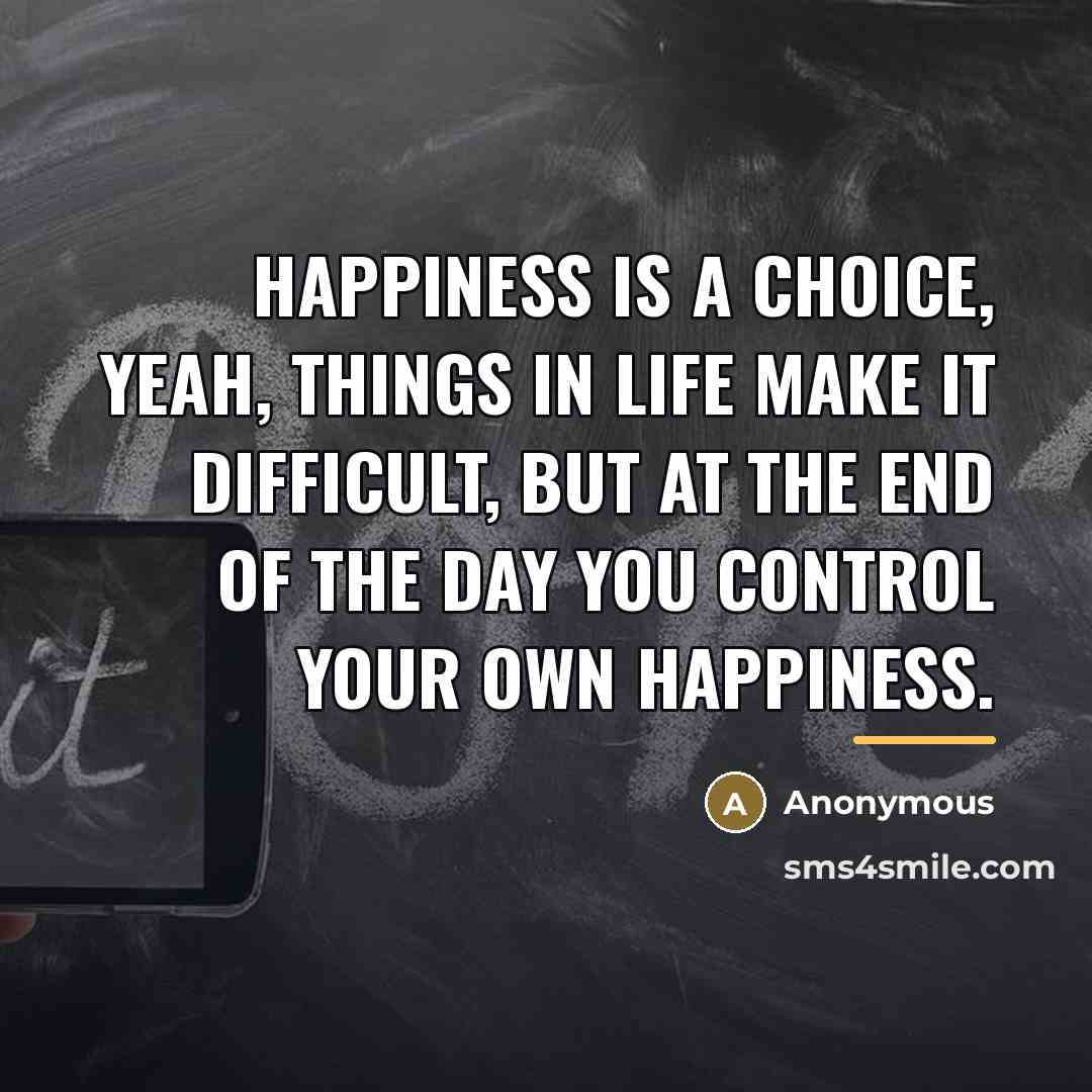 “Happiness is a choice, yeah, things in life make it…” quote by Anonymous