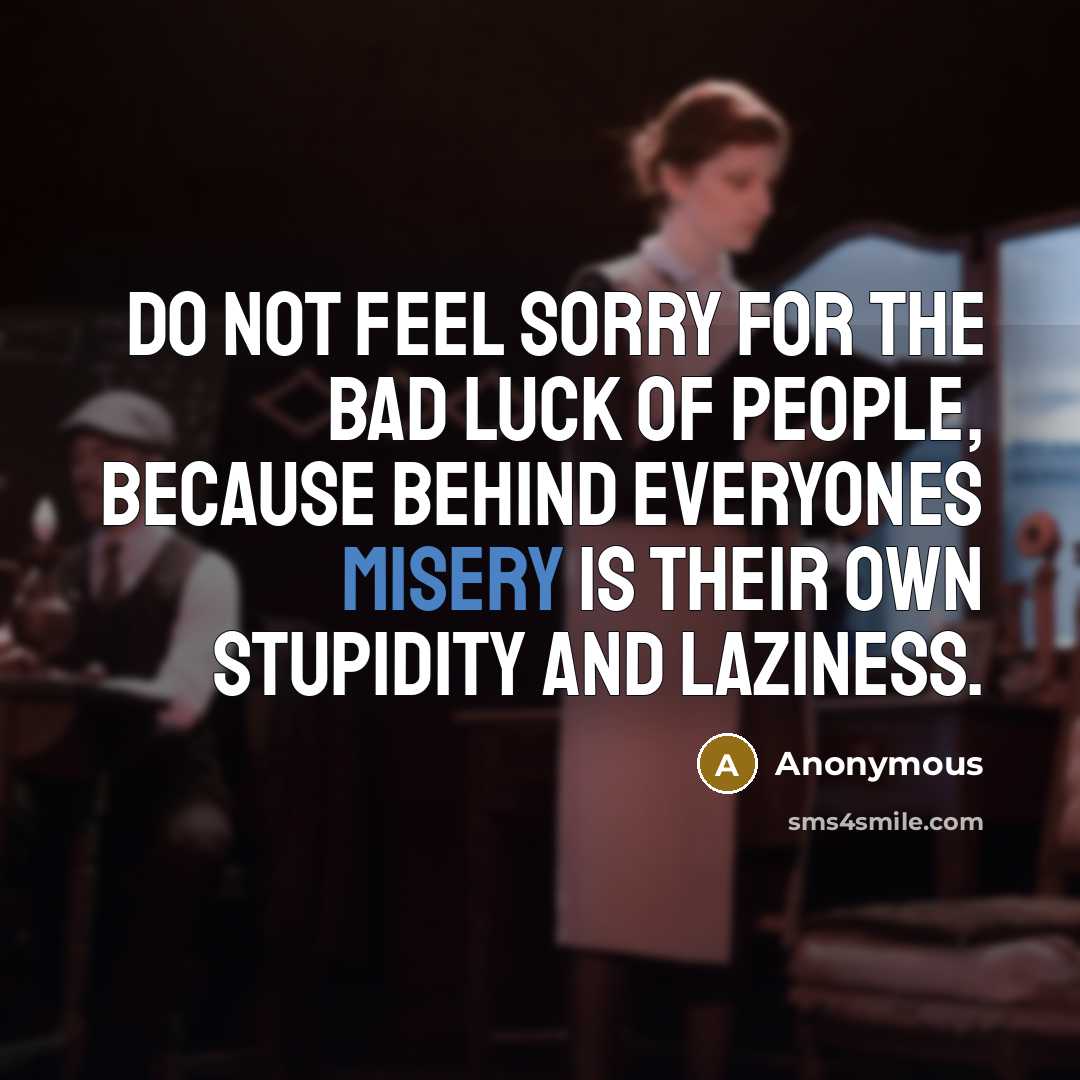 “Do not feel sorry for the bad luck of people,…” quote by Anonymous