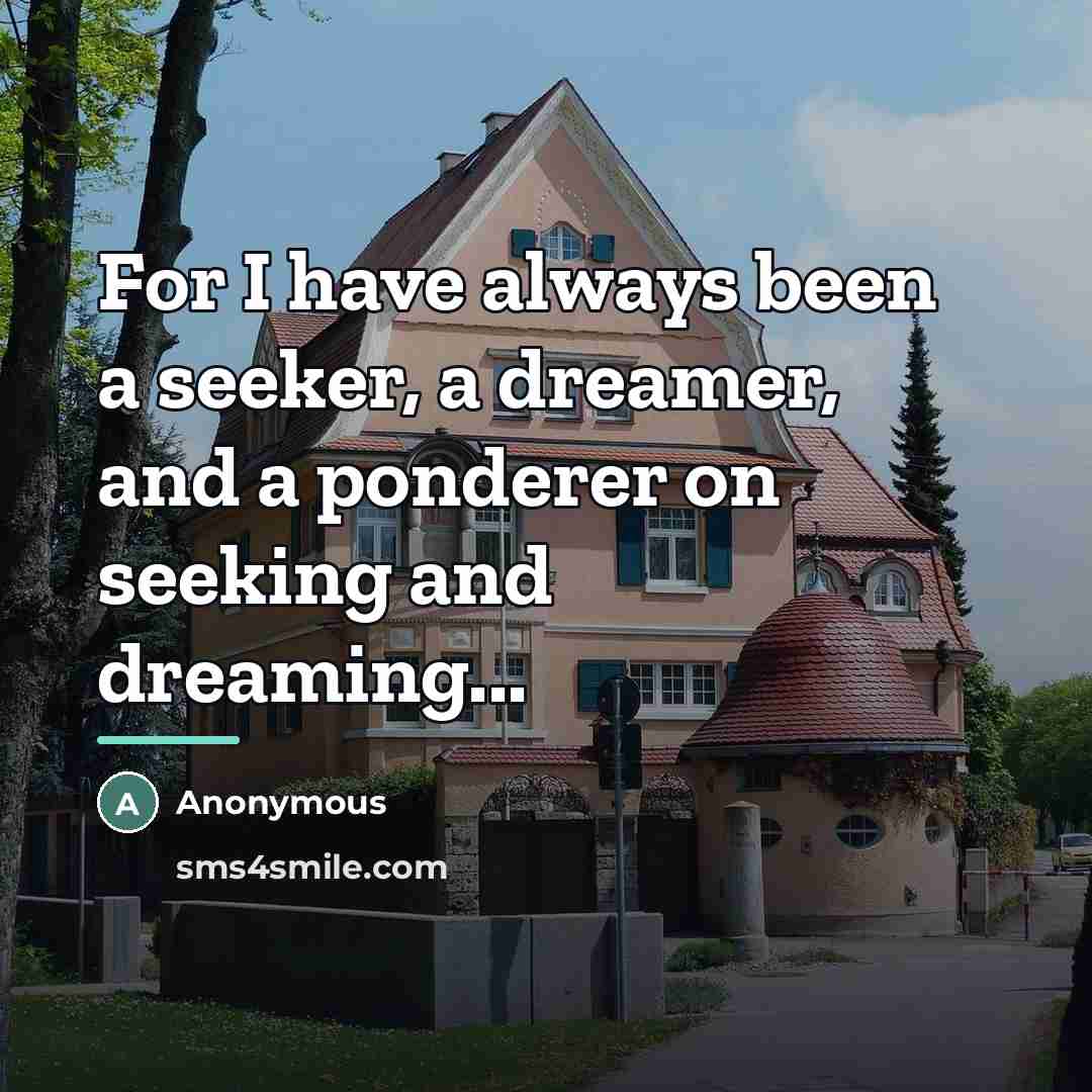 “For I have always been a seeker, a dreamer, and…” quote by Anonymous