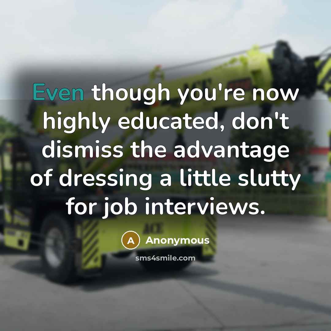 “Even though you're now highly educated, don't dismiss the advantage of dressing a little slutty for job interviews.” quote by Anonymous