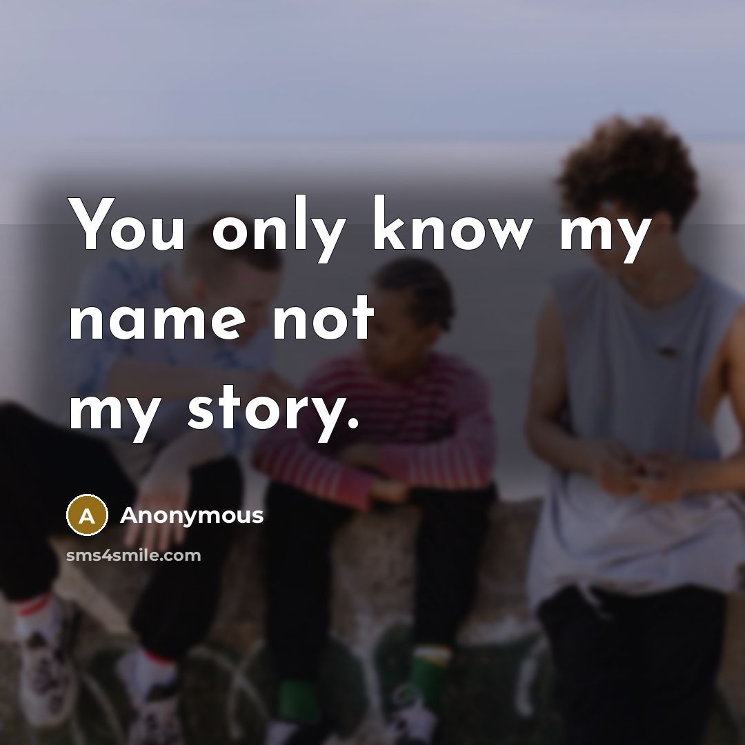 “You only know my name not my story.” quote by Anonymous