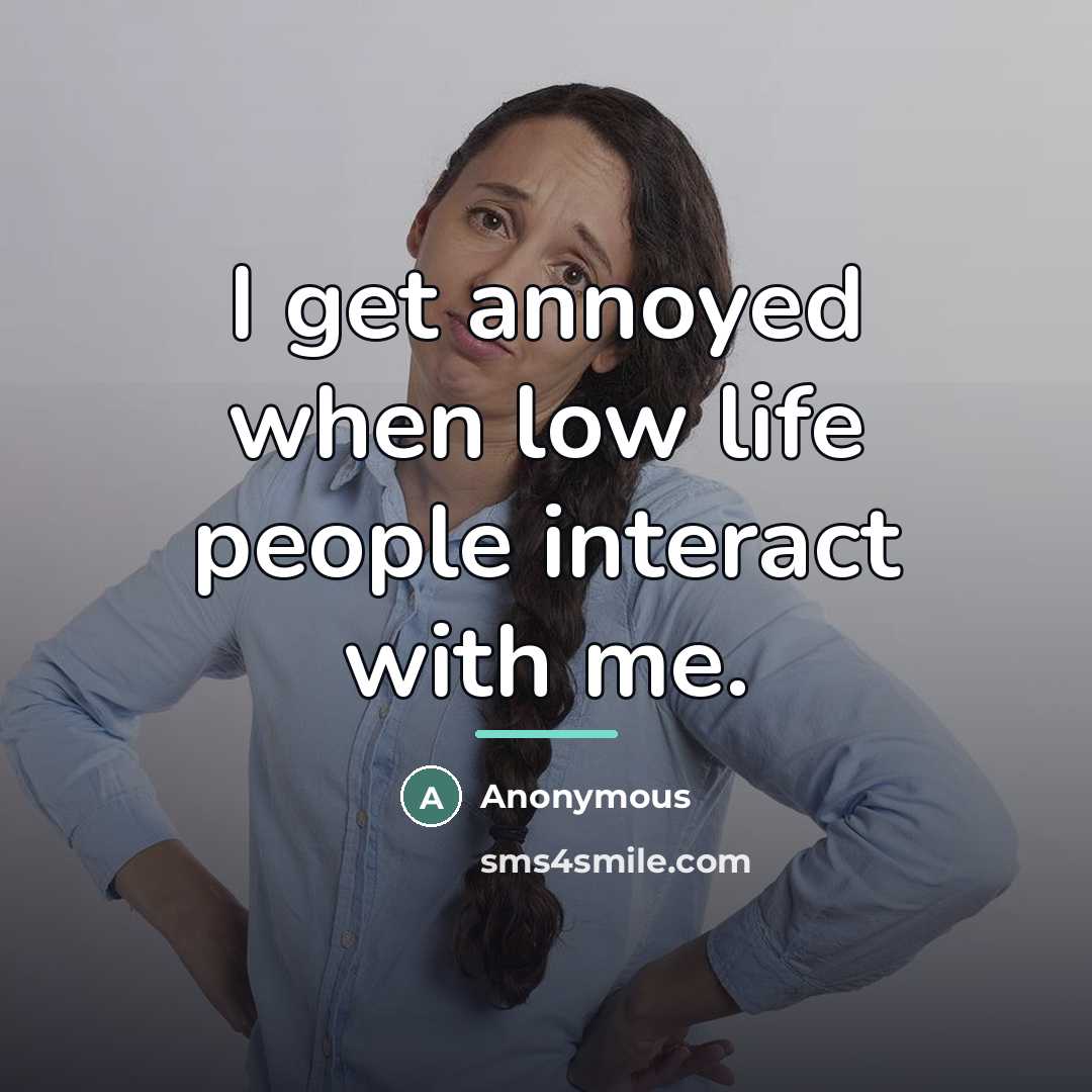 “I get annoyed when low life people interact with me.…” quote by Anonymous
