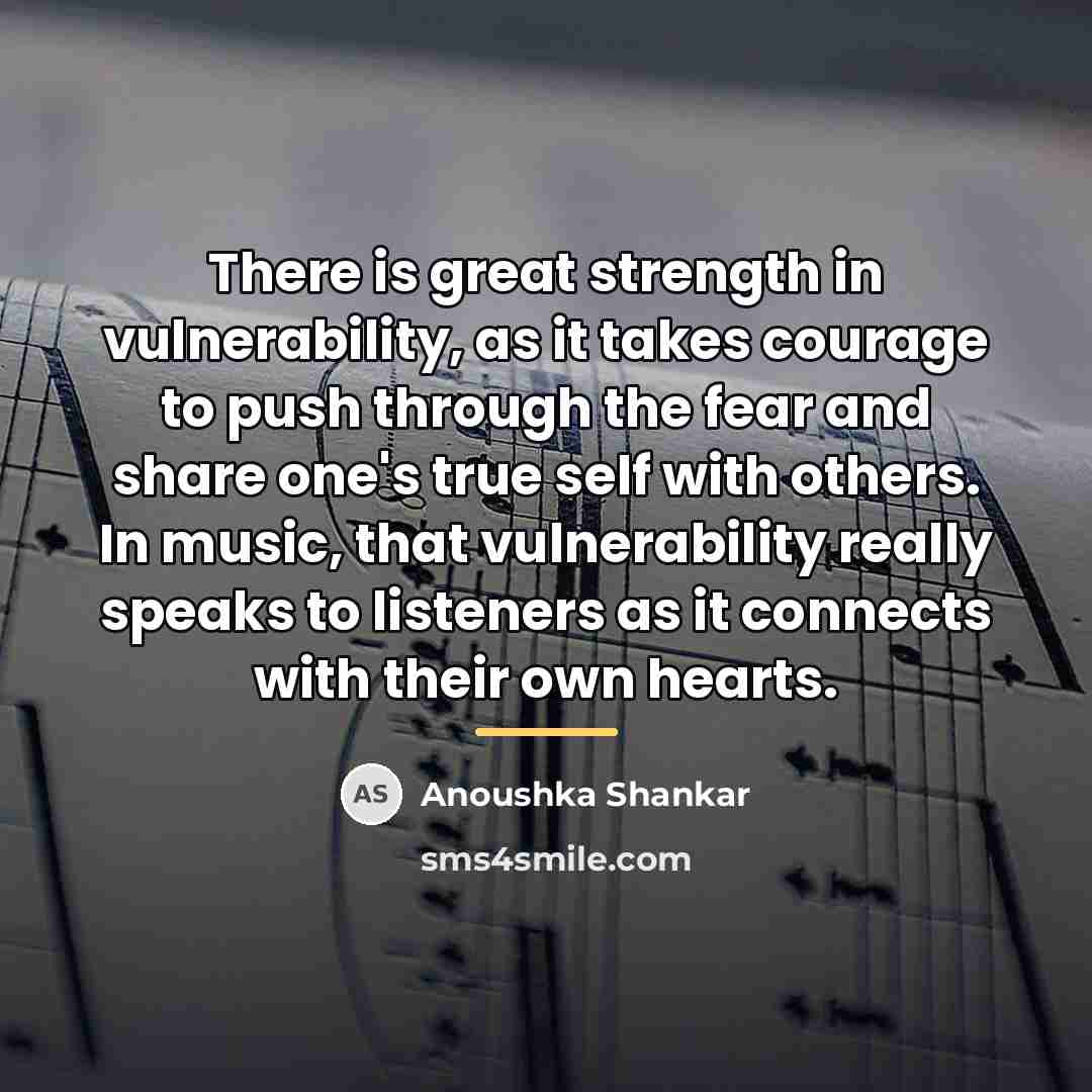 “There is great strength in vulnerability, as it takes courage…” quote by Anoushka Shankar