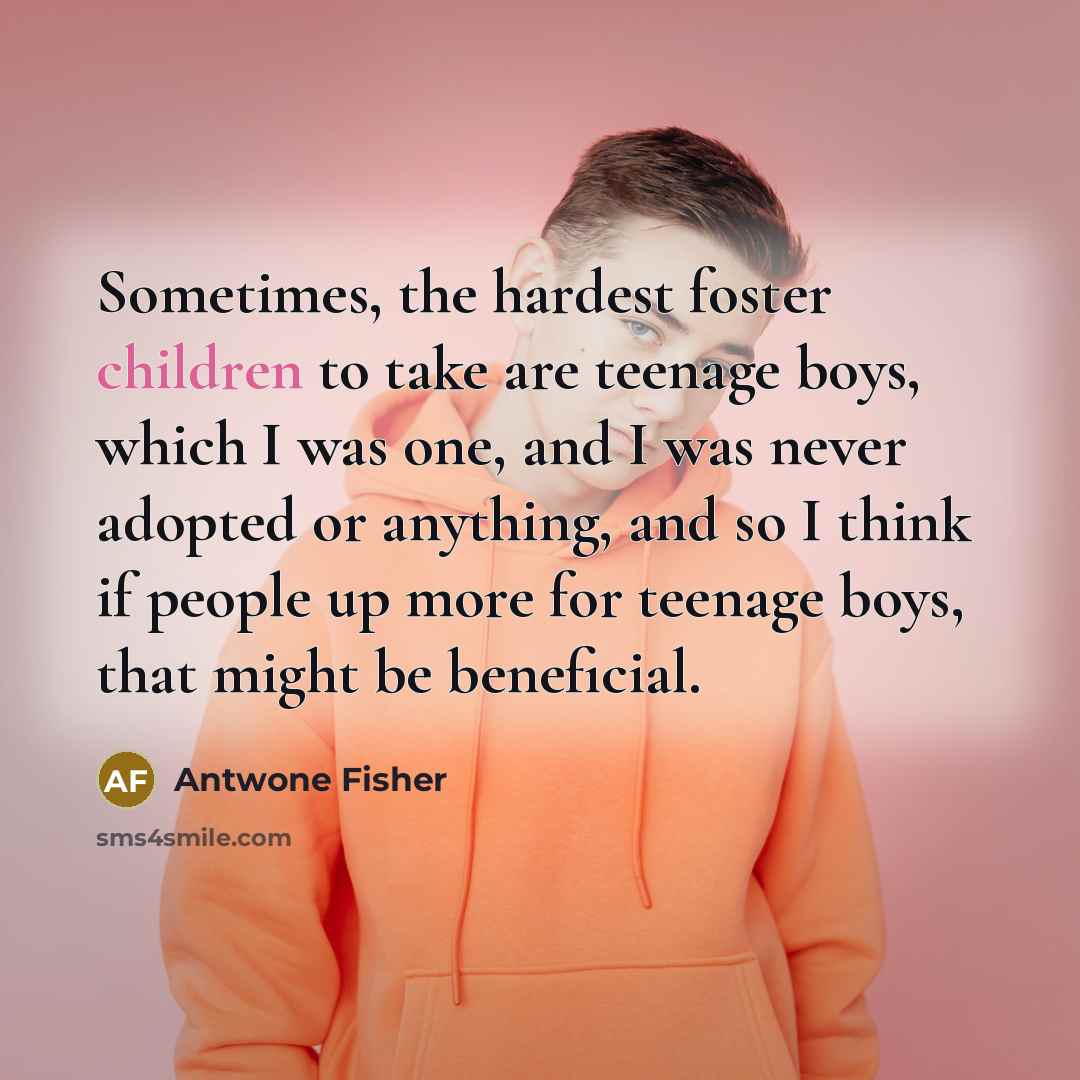 “Sometimes, the hardest foster children to take are teenage boys,…” quote by Antwone Fisher