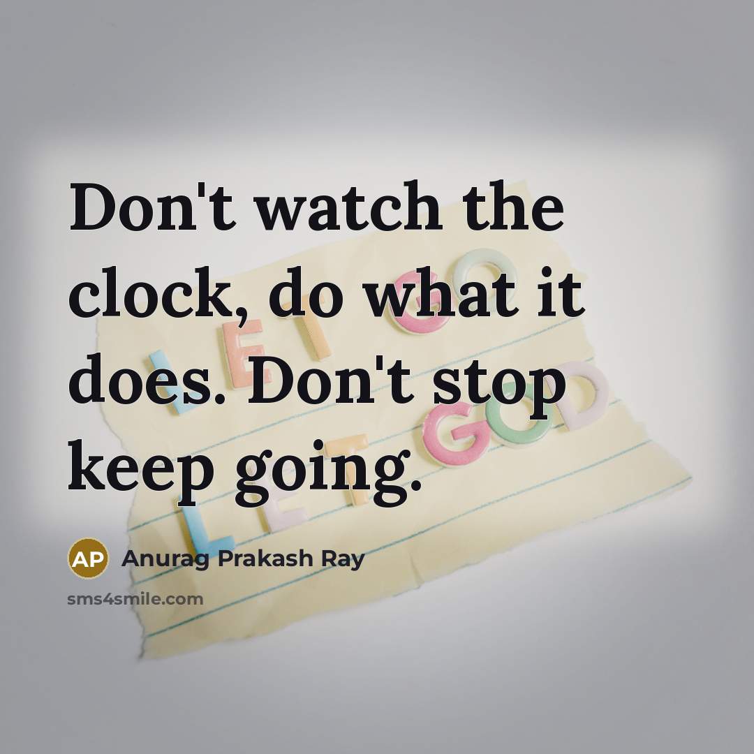 “Don't watch the clock, do what it does. Don't stop…” quote by Anurag Prakash Ray
