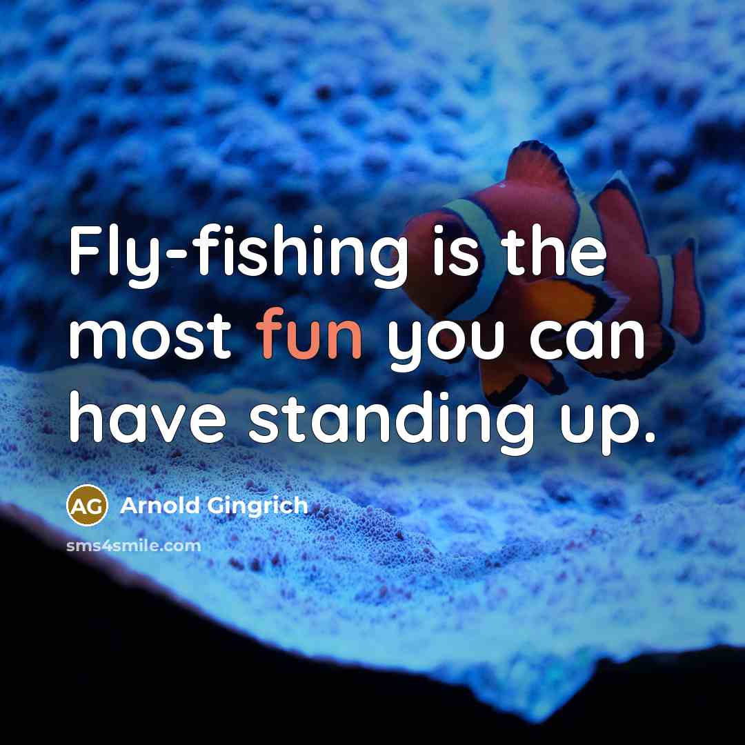 “Fly-fishing is the most fun you can have standing up.” quote by Arnold Gingrich
