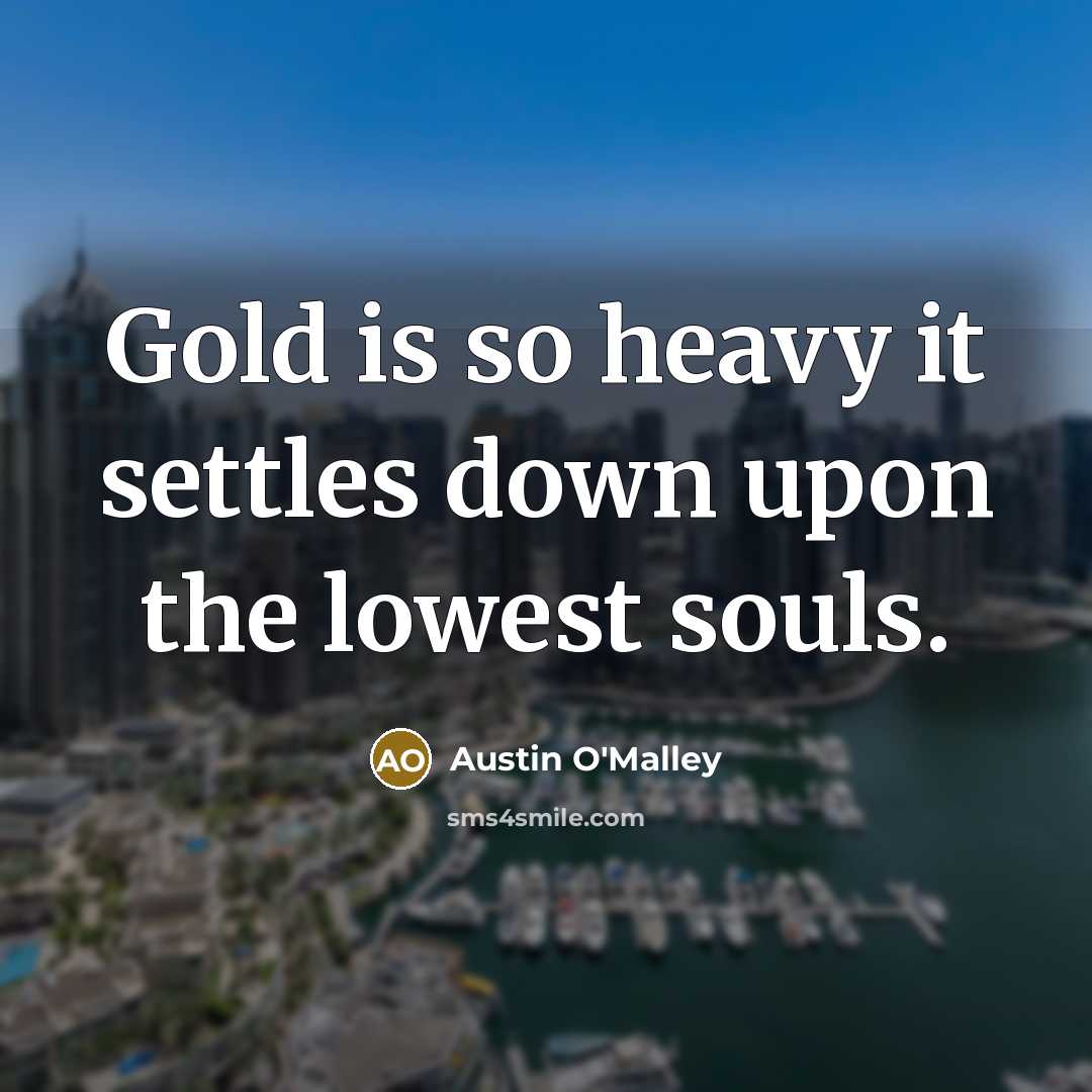 “Gold is so heavy it settles down upon the lowest…” quote by Austin O'Malley