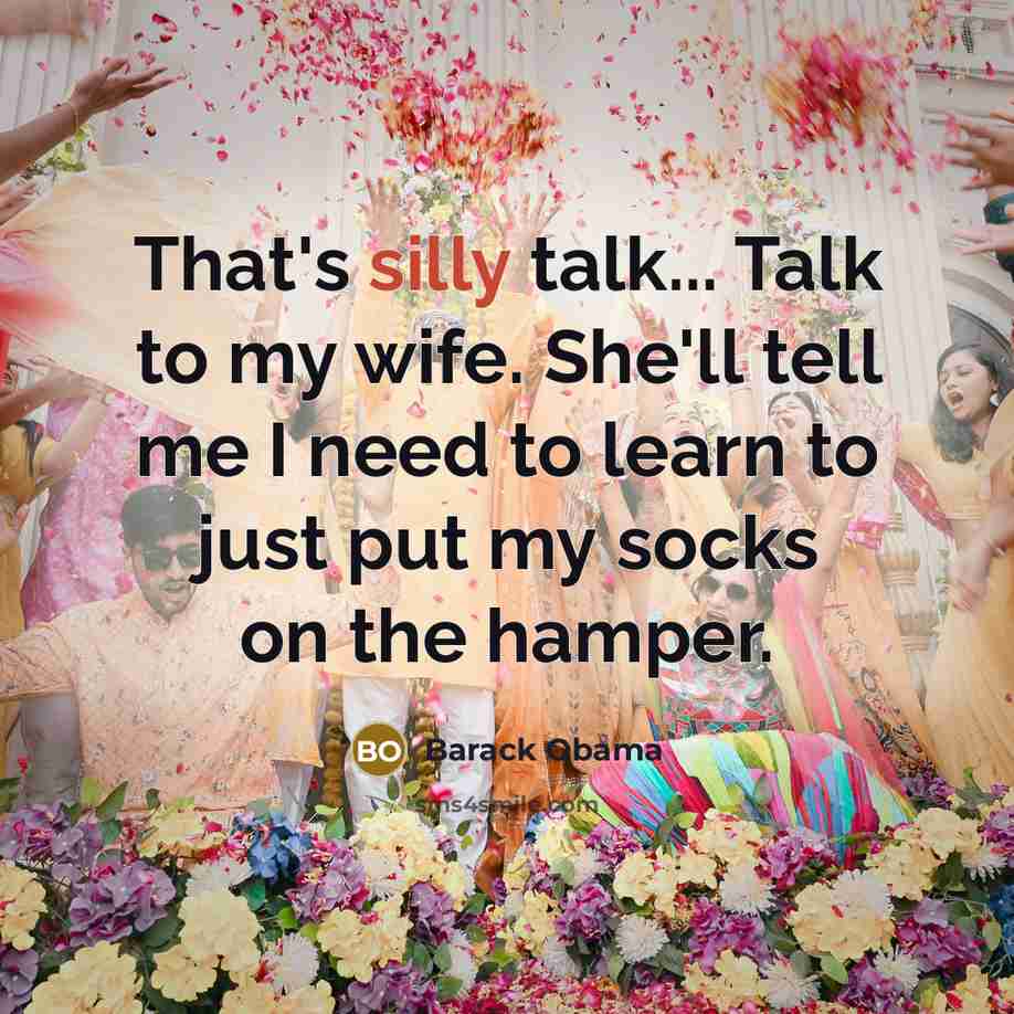 “That's silly talk... Talk to my wife. She'll tell me…” quote by Barack Obama