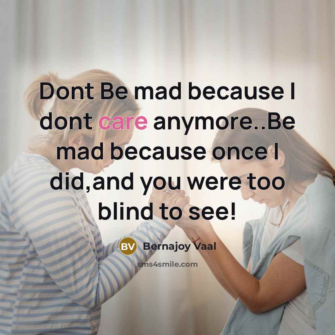 “Dont Be mad because I dont care anymore..Be mad because…” quote by Bernajoy Vaal