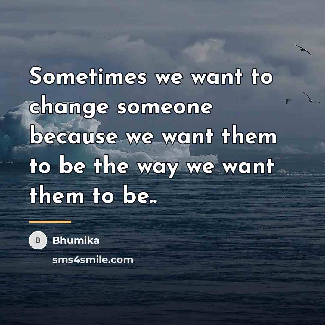 “Sometimes we want to change someone because we want them…” quote by Bhumika
