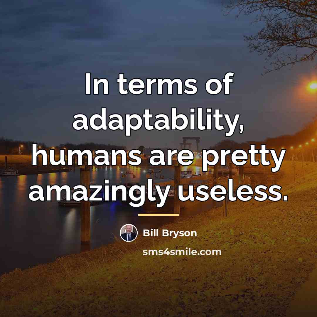 “In terms of adaptability, humans are pretty amazingly useless.…” quote by Bill Bryson