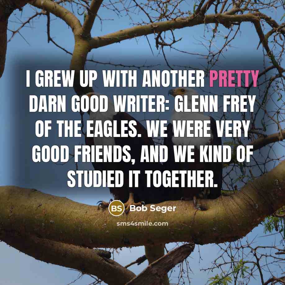 “I grew up with another pretty darn good writer: Glenn…” quote by Bob Seger