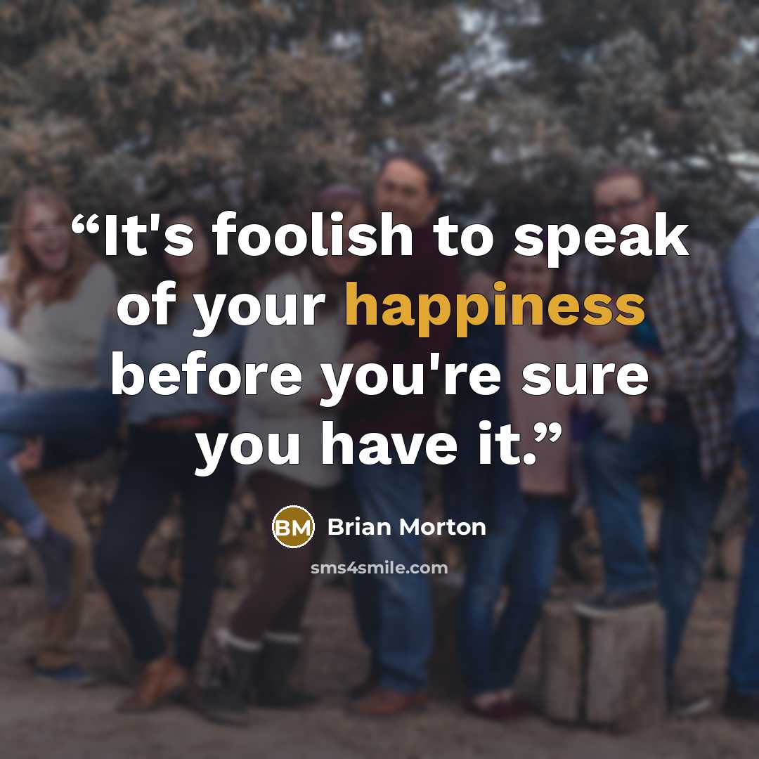 “It's foolish to speak of your happiness before you're sure you have it.” quote by Brian Morton