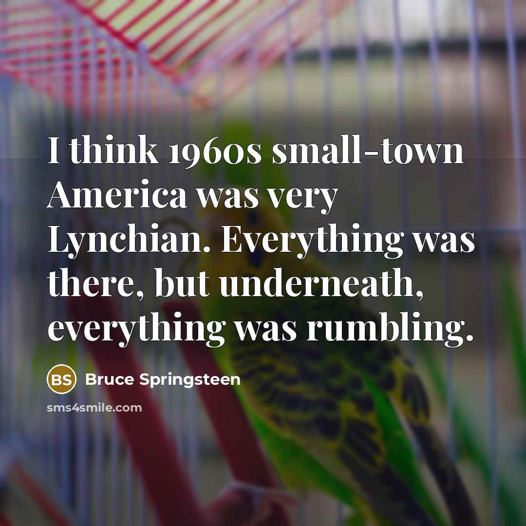 “I think 1960s small-town America was very Lynchian. Everything was…” quote by Bruce Springsteen