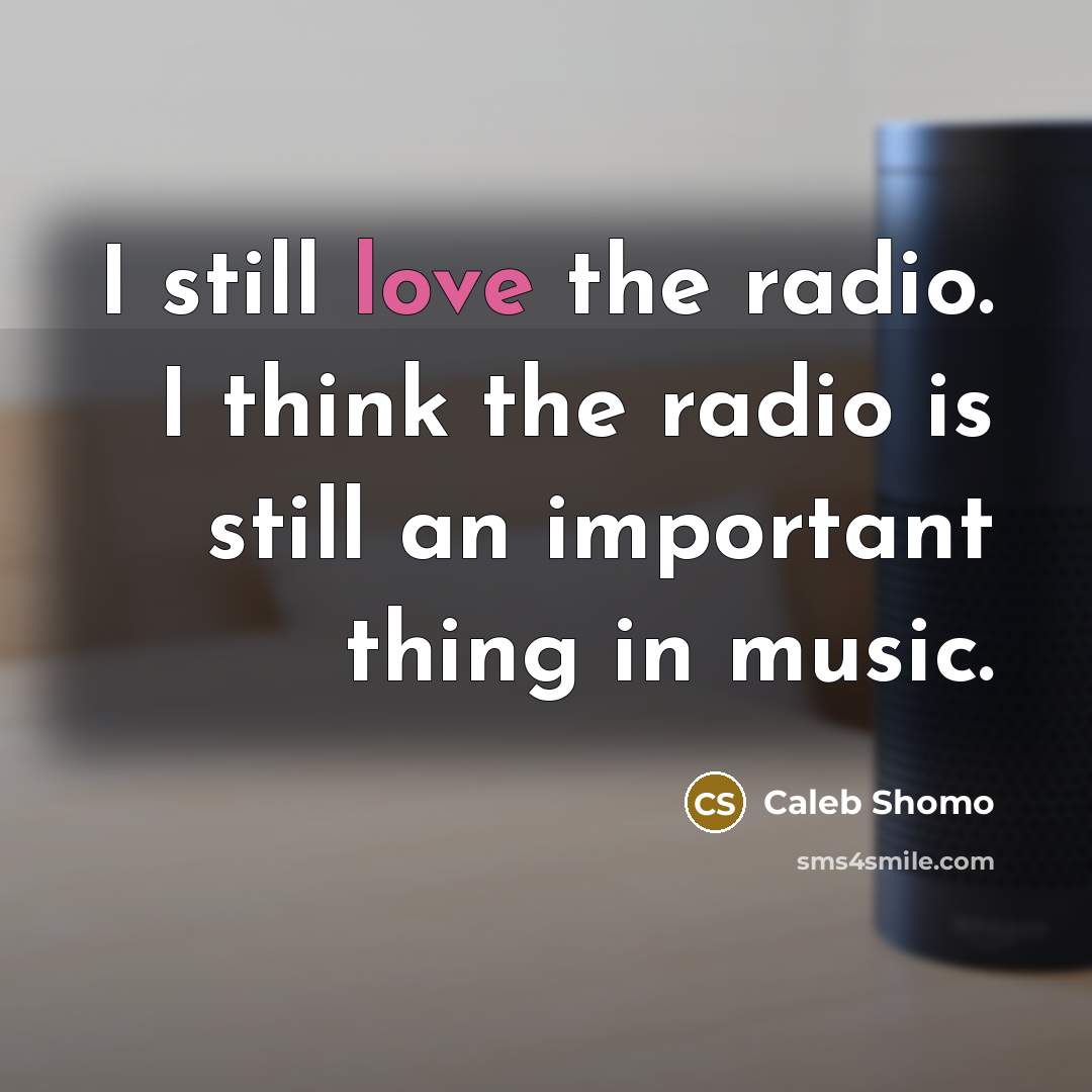 “I still love the radio. I think the radio is…” quote by Caleb Shomo