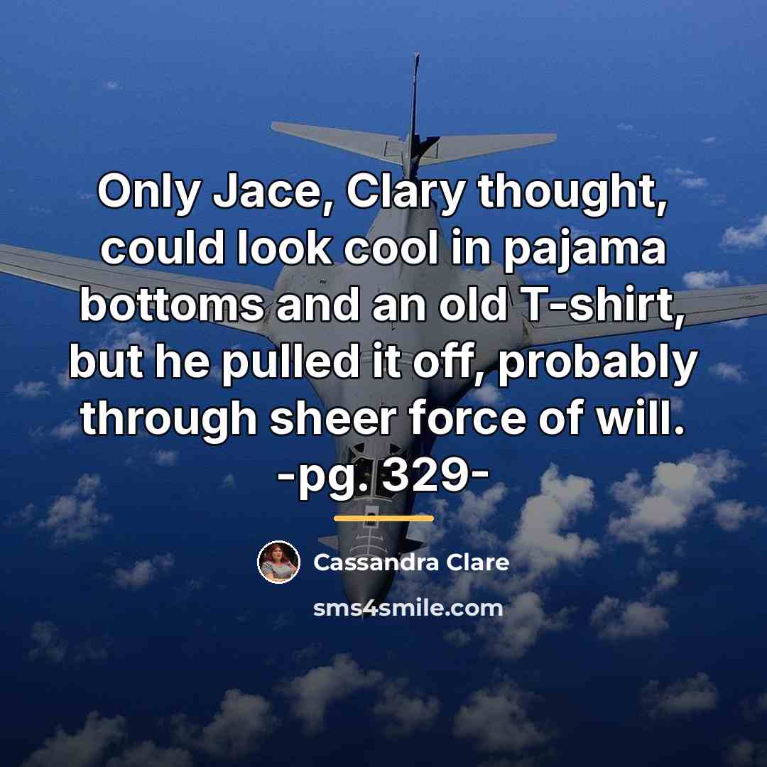 “Only Jace, Clary thought, could look cool in pajama bottoms…” quote by Cassandra Clare