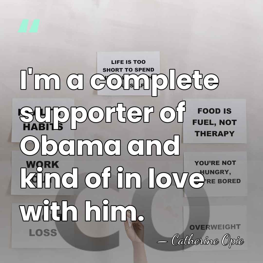I'm a complete supporter of Obama and kind of in love with&hellip; - Catherine Opie