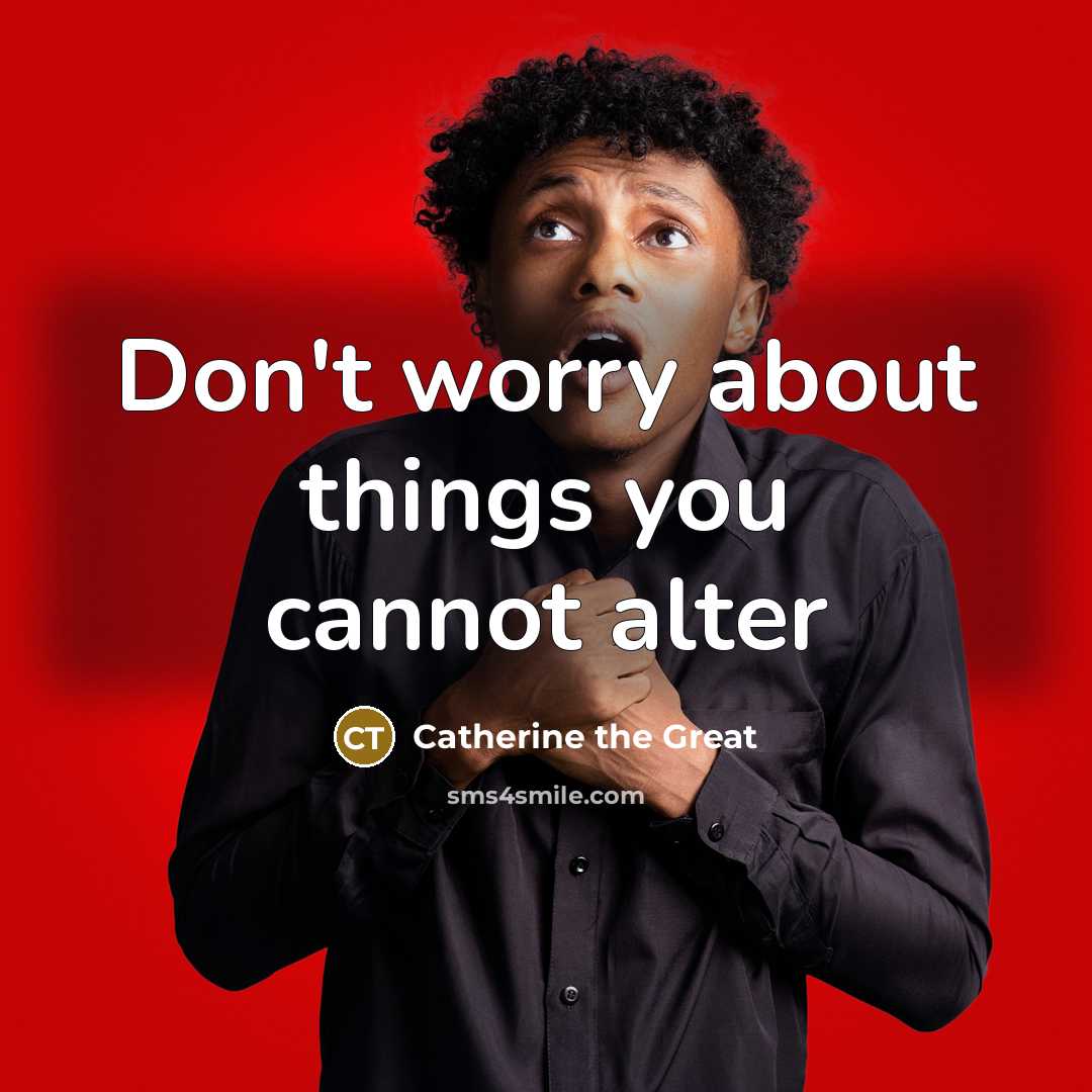 “Don't worry about things you cannot alter…” quote by Catherine the Great