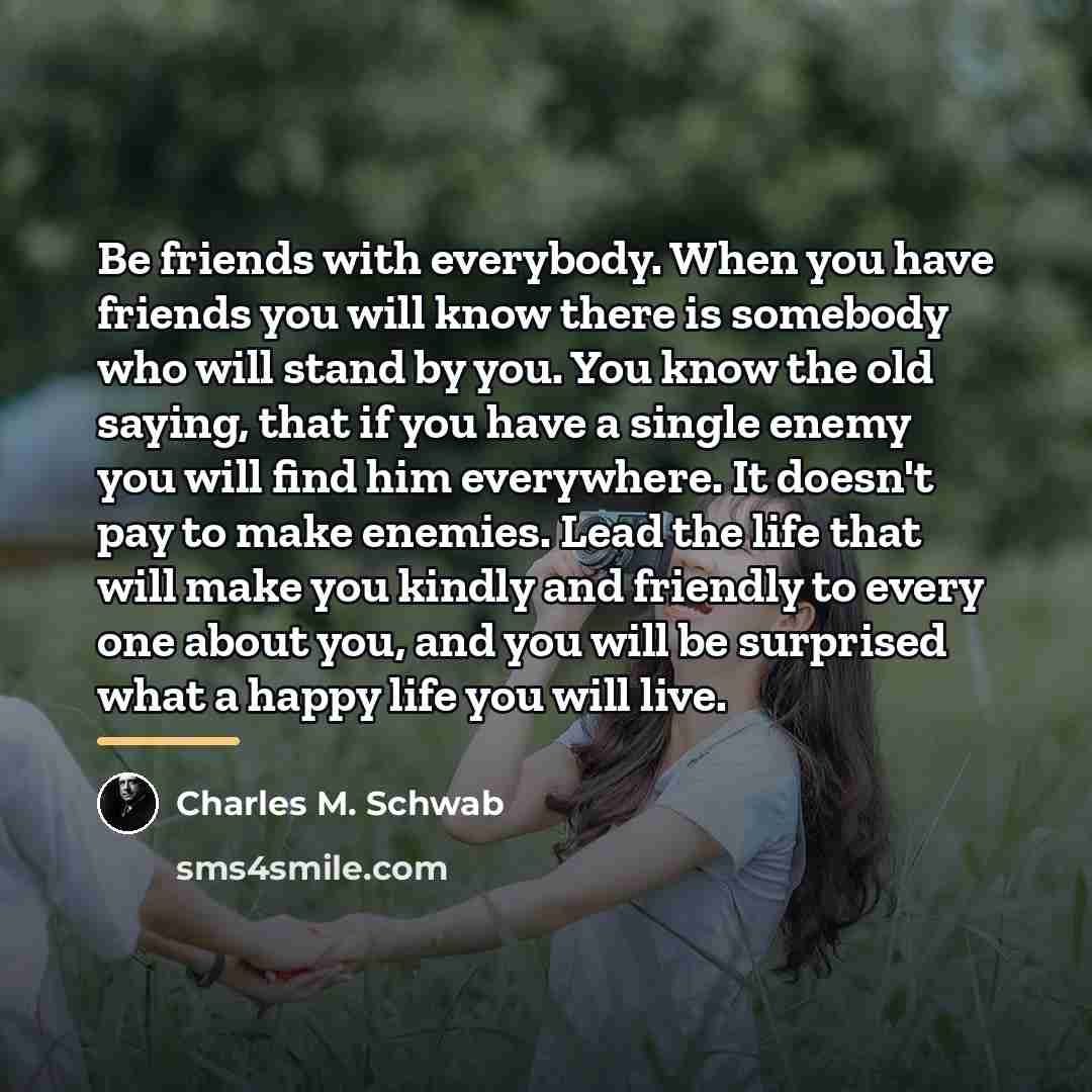 “Be friends with everybody. When you have friends you will…” quote by Charles M. Schwab