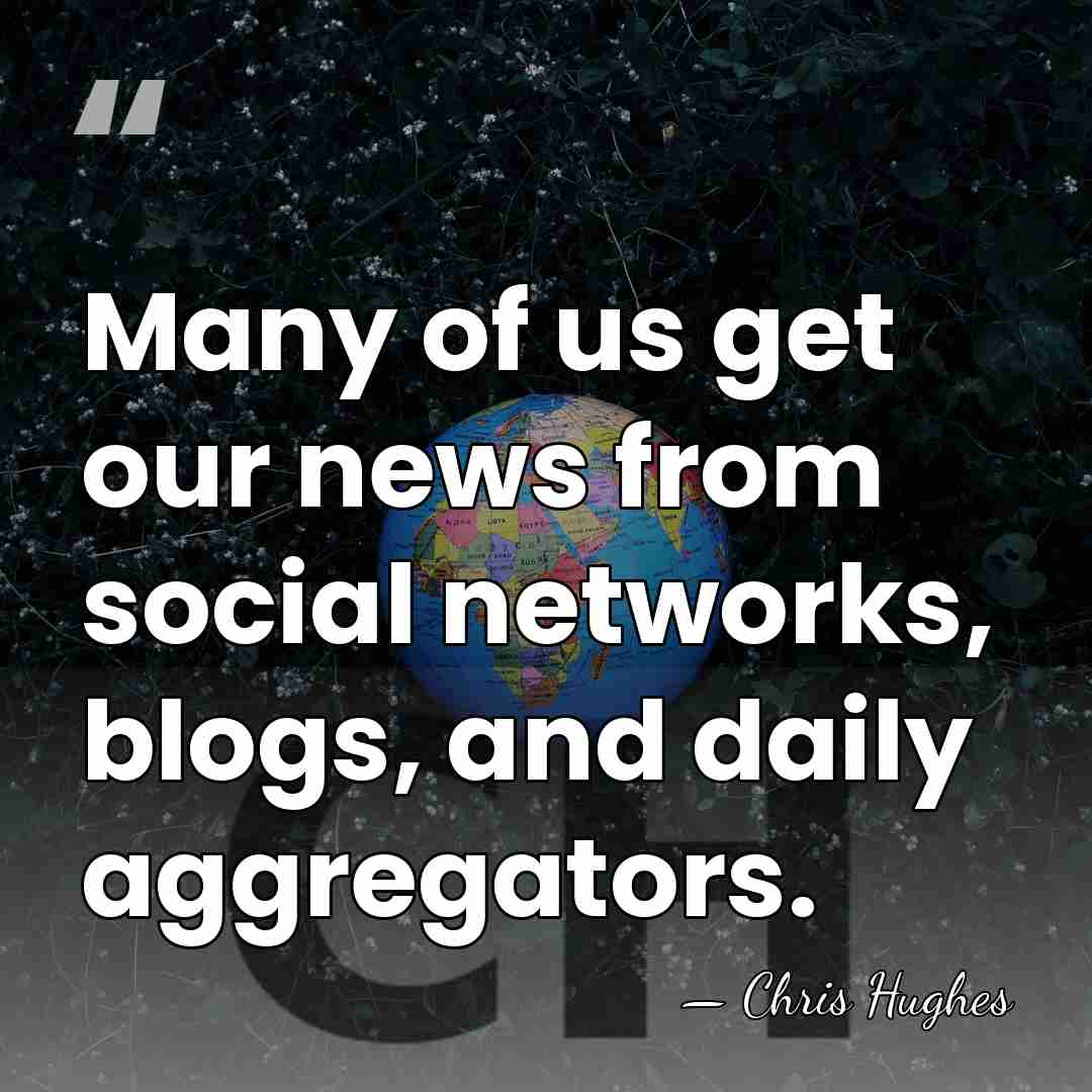 Many of us get our news from social networks, blogs, and daily&hellip; - Chris Hughes