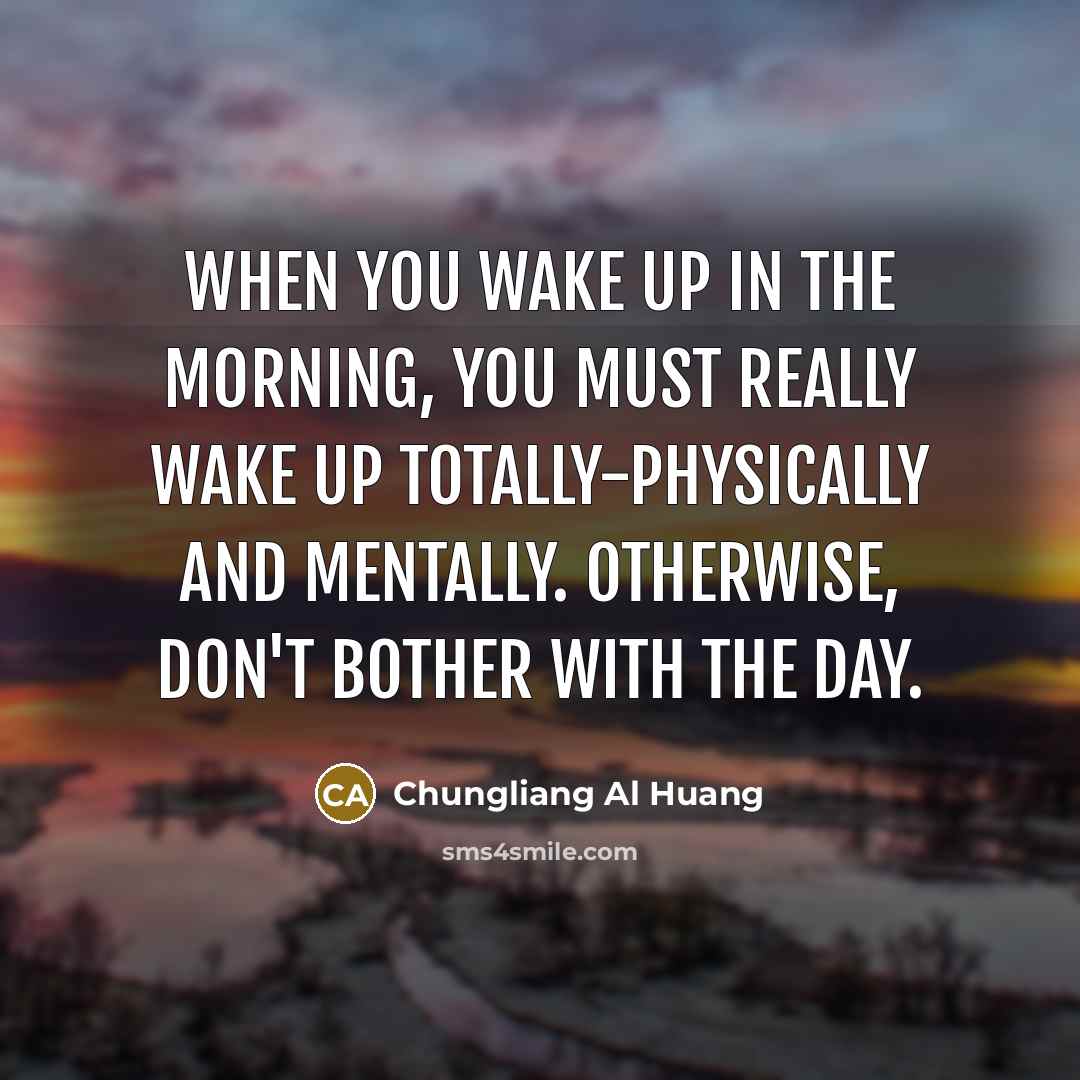 “When you wake up in the morning, you must really…” quote by Chungliang Al Huang