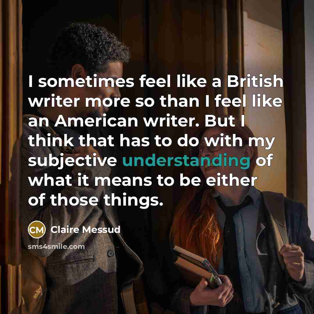 “I sometimes feel like a British writer more so than…” quote by Claire Messud